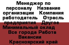 1Менеджер по персоналу › Название организации ­ Компания-работодатель › Отрасль предприятия ­ Другое › Минимальный оклад ­ 1 - Все города Работа » Вакансии   . Красноярский край,Бородино г.